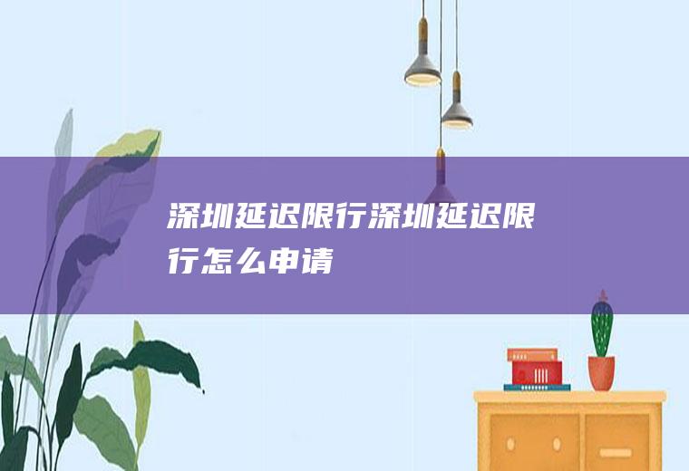 深圳延迟限行深圳延迟限行怎么申请