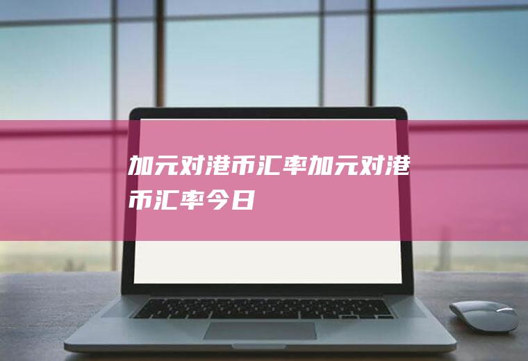 加元对港币汇率加元对港币汇率今日