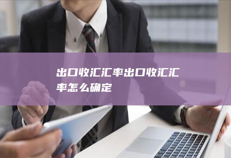 出口收汇汇率出口收汇汇率怎么确定