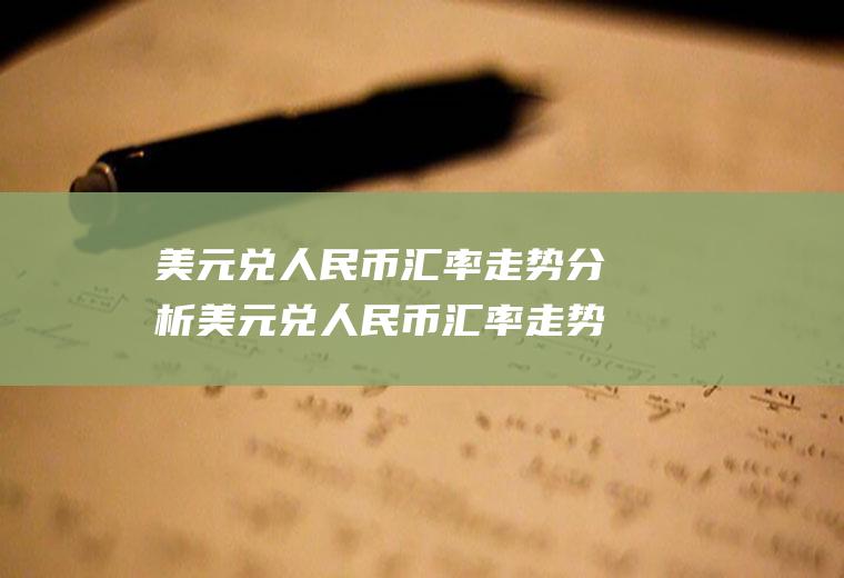 美元兑人民币汇率走势分析美元兑人民币汇率走势分析最新