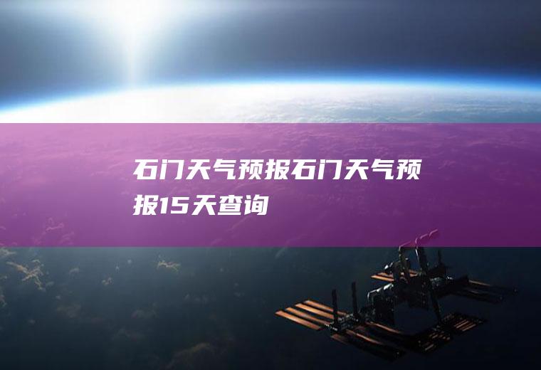 石门天气预报石门天气预报15天查询