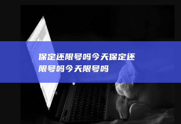 保定还限号吗今天保定还限号吗今天限号吗