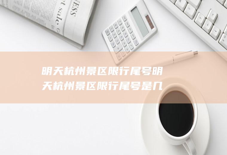 明天杭州景区限行尾号明天杭州景区限行尾号是几