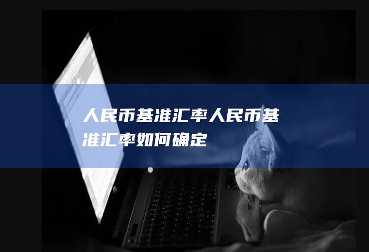 人民币基准汇率人民币基准汇率如何确定