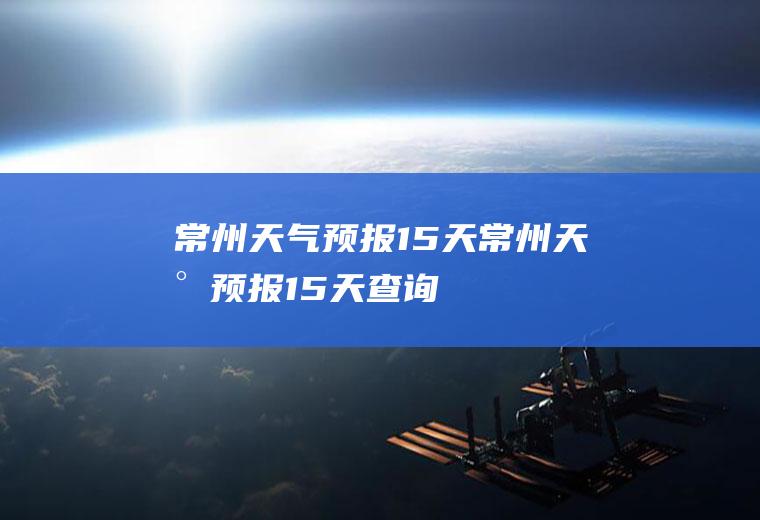 常州天气预报15天常州天气预报15天查询