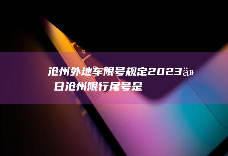 沧州外地车限号规定2023今日沧州限行尾号是多少