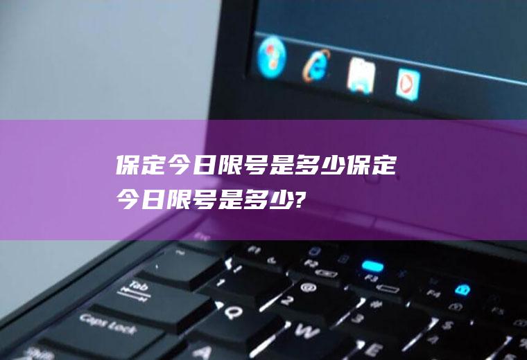 保定今日限号是多少保定今日限号是多少?