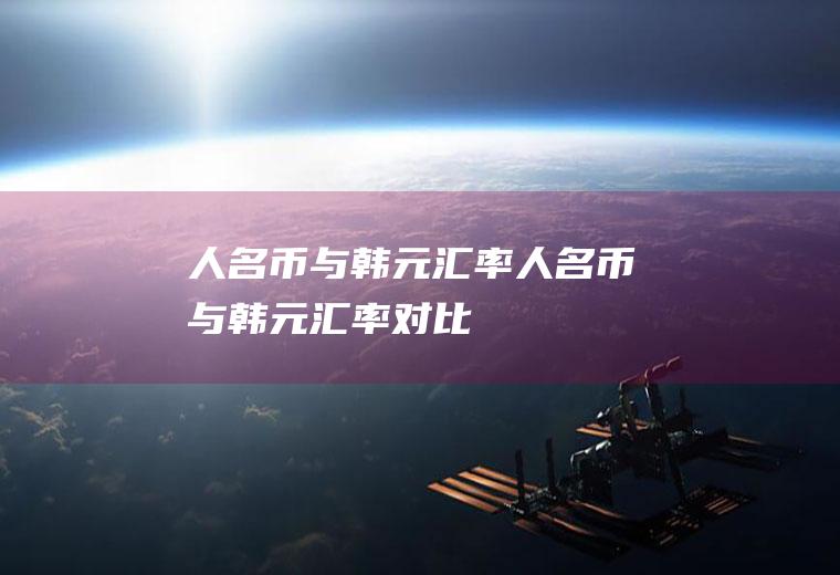 人名币与韩元汇率人名币与韩元汇率对比
