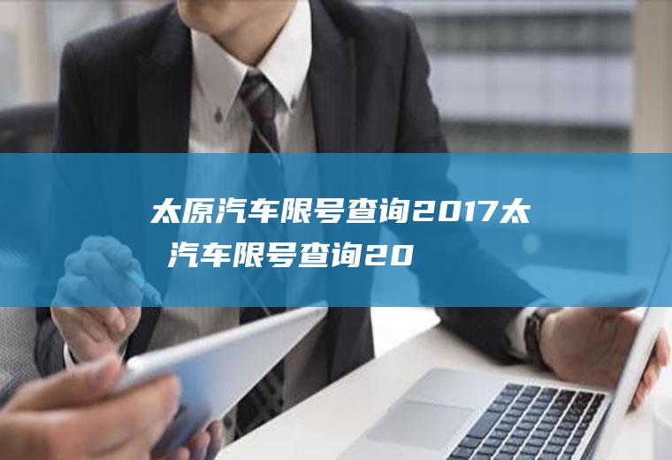太原汽车限号查询2017太原汽车限号查询2017年