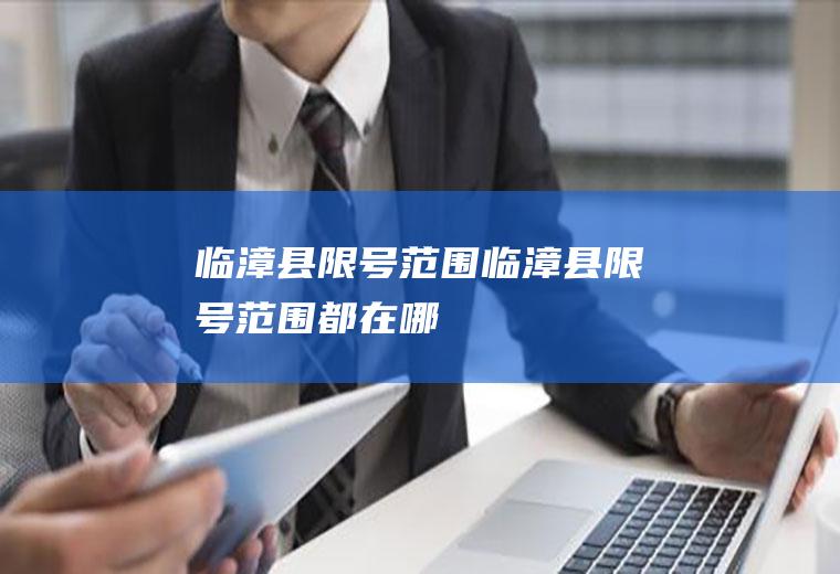 临漳县限号范围临漳县限号范围都在哪