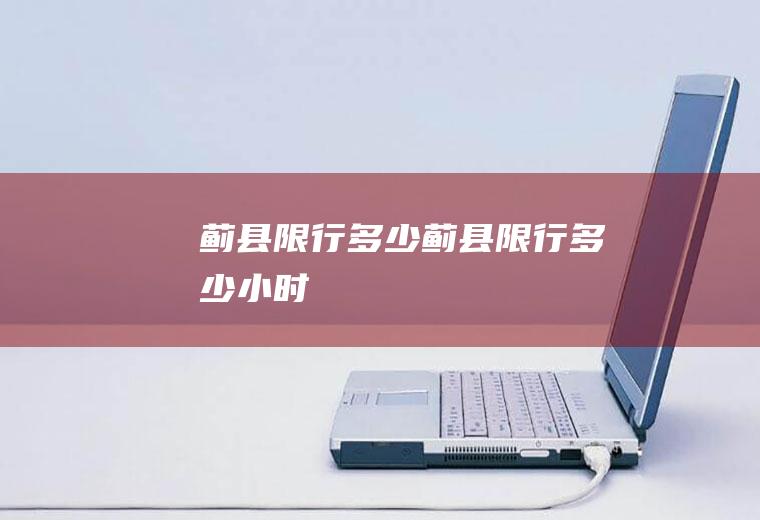 蓟县限行多少蓟县限行多少小时