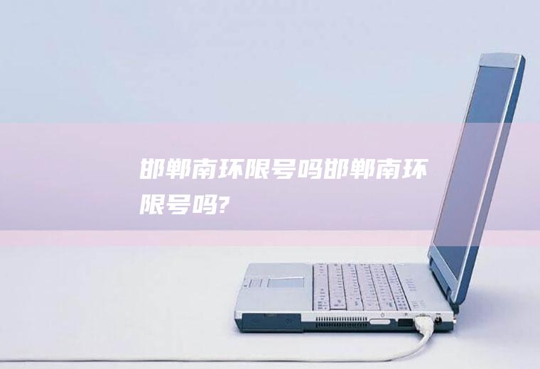 邯郸南环限号吗邯郸南环限号吗?