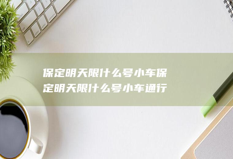 保定明天限什么号小车保定明天限什么号小车通行