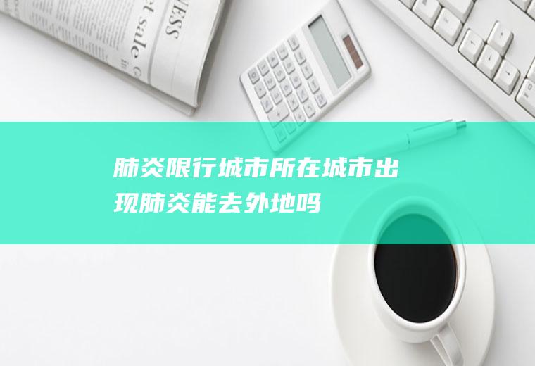 肺炎限行城市所在城市出现肺炎能去外地吗