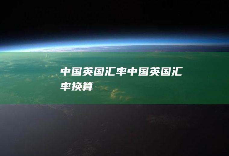 中国英国汇率中国英国汇率换算
