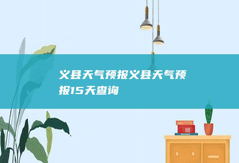 义县天气预报义县天气预报15天查询