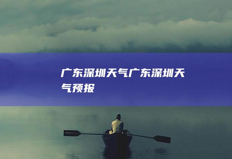 广东深圳天气广东深圳天气预报