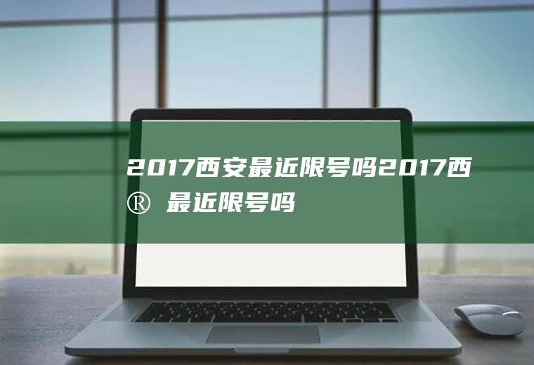 2017西安最近限号吗2017西安最近限号吗今天