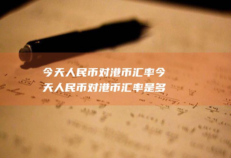 今天人民币对港币汇率今天人民币对港币汇率是多少
