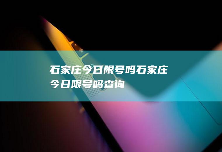 石家庄今日限号吗石家庄今日限号吗查询