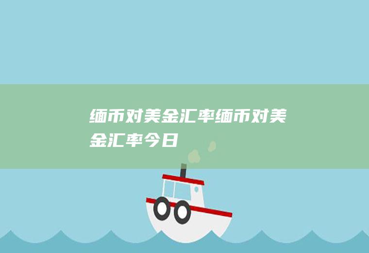 缅币对美金汇率缅币对美金汇率今日