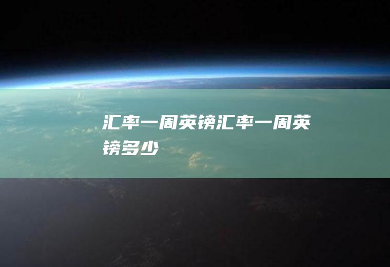 汇率一周英镑汇率一周英镑多少