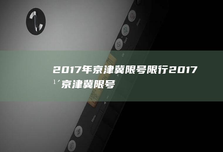 2017年京津冀限号限行2017年京津冀限号限行时间