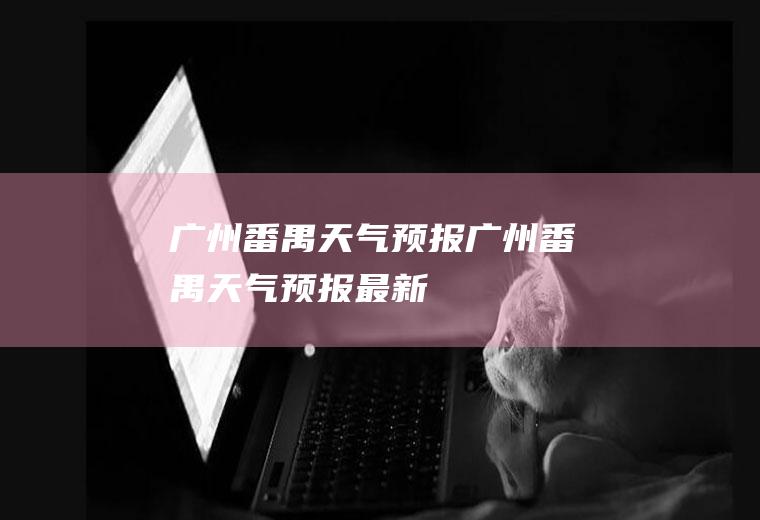 广州番禺天气预报广州番禺天气预报最新