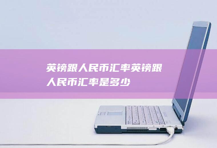 英镑跟人民币汇率英镑跟人民币汇率是多少