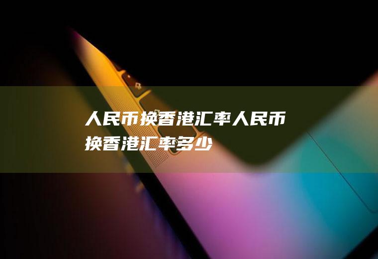 人民币换香港汇率人民币换香港汇率多少