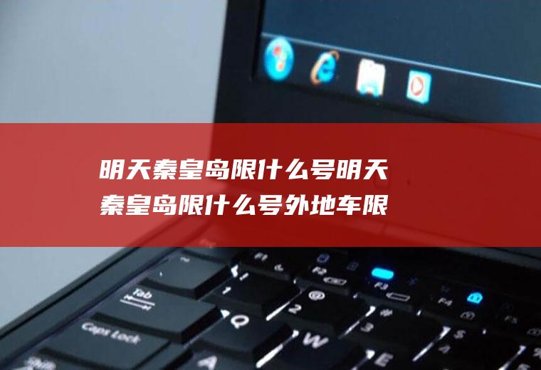 明天秦皇岛限什么号明天秦皇岛限什么号外地车限行吗