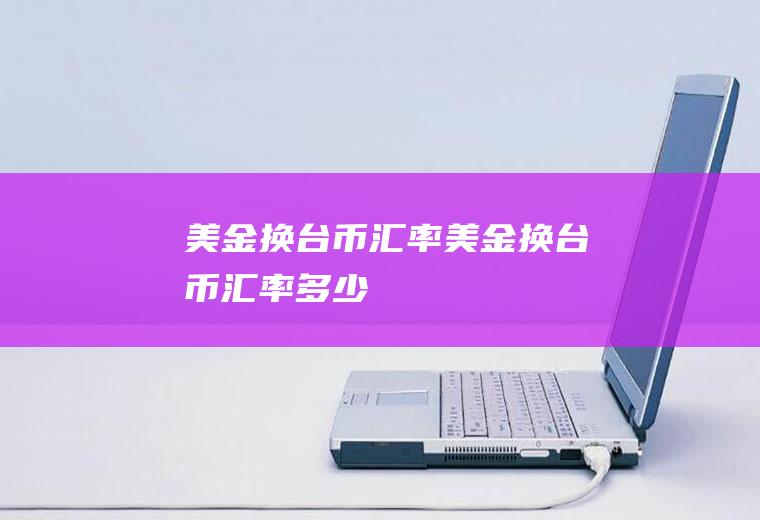 美金换台币汇率美金换台币汇率多少