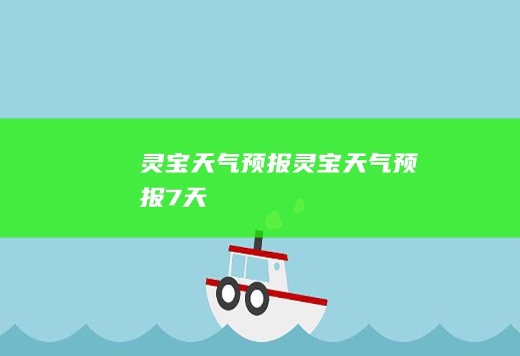灵宝天气预报灵宝天气预报7天