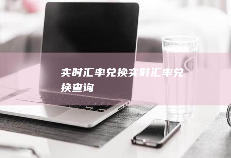 实时汇率兑换实时汇率兑换查询