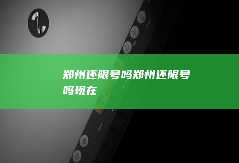 郑州还限号吗郑州还限号吗现在