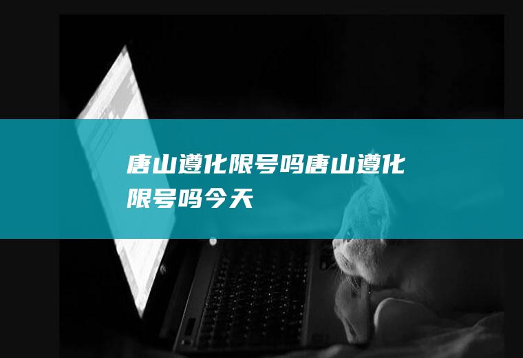 唐山遵化限号吗唐山遵化限号吗今天