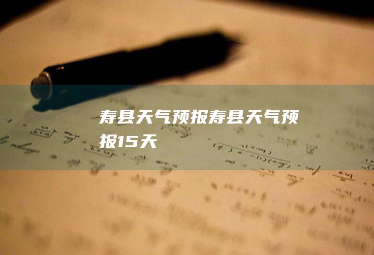 寿县天气预报寿县天气预报15天