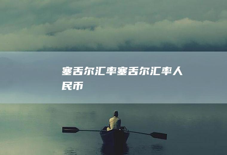 塞舌尔汇率塞舌尔汇率人民币