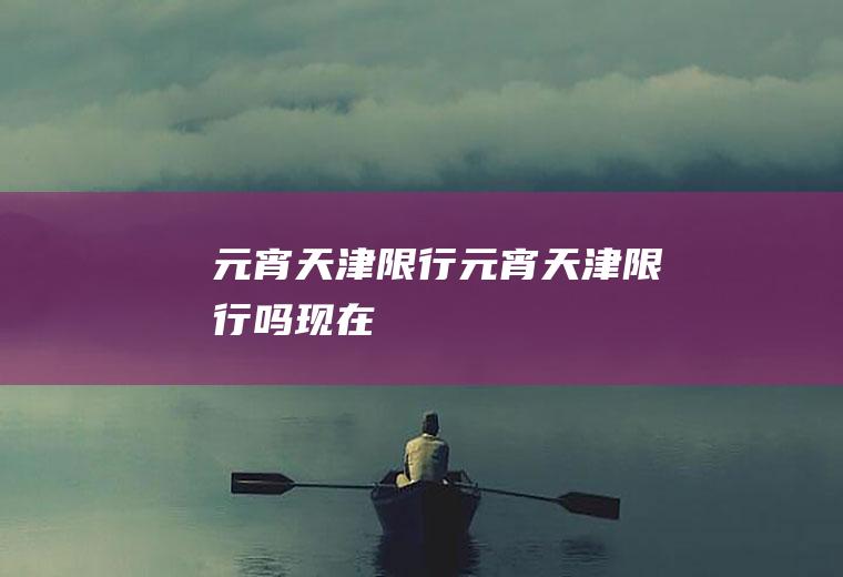 元宵天津限行元宵天津限行吗现在