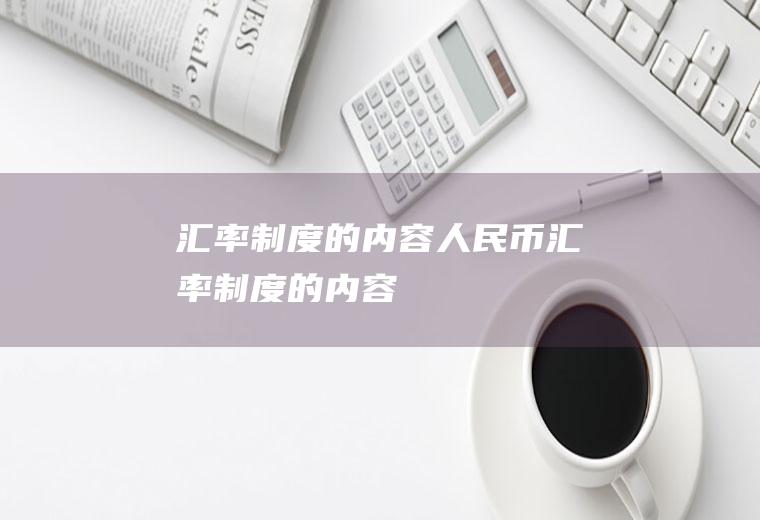 汇率制度的内容人民币汇率制度的内容