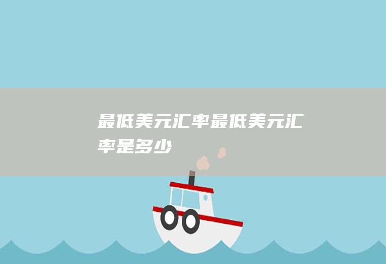 最低美元汇率最低美元汇率是多少