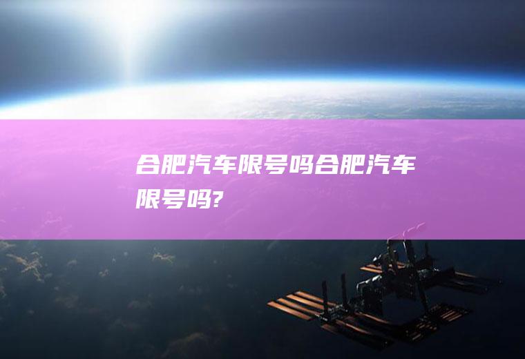 合肥汽车限号吗合肥汽车限号吗?