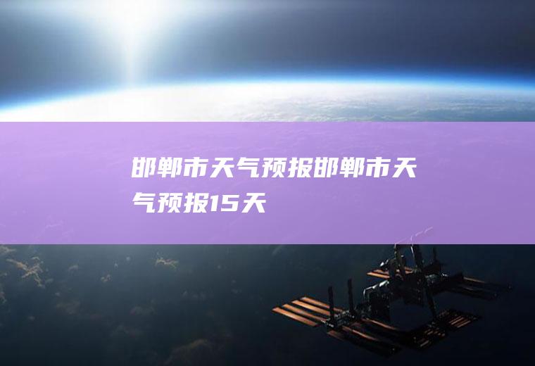 邯郸市天气预报邯郸市天气预报15天