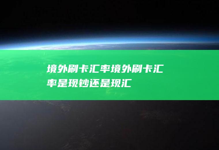 境外刷卡汇率境外刷卡汇率是现钞还是现汇