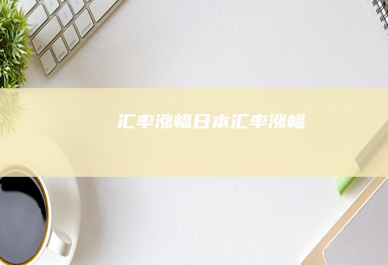 汇率涨幅日本汇率涨幅