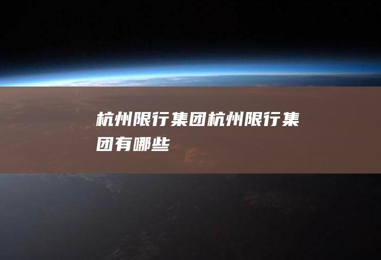 杭州限行集团杭州限行集团有哪些
