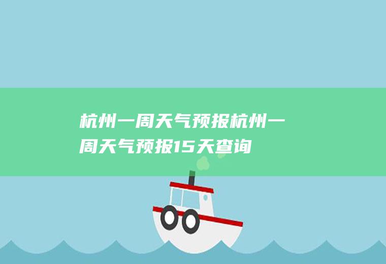 杭州一周天气预报杭州一周天气预报15天查询