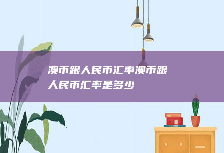 澳币跟人民币汇率澳币跟人民币汇率是多少