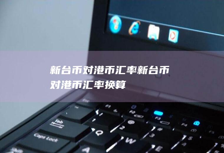 新台币对港币汇率新台币对港币汇率换算
