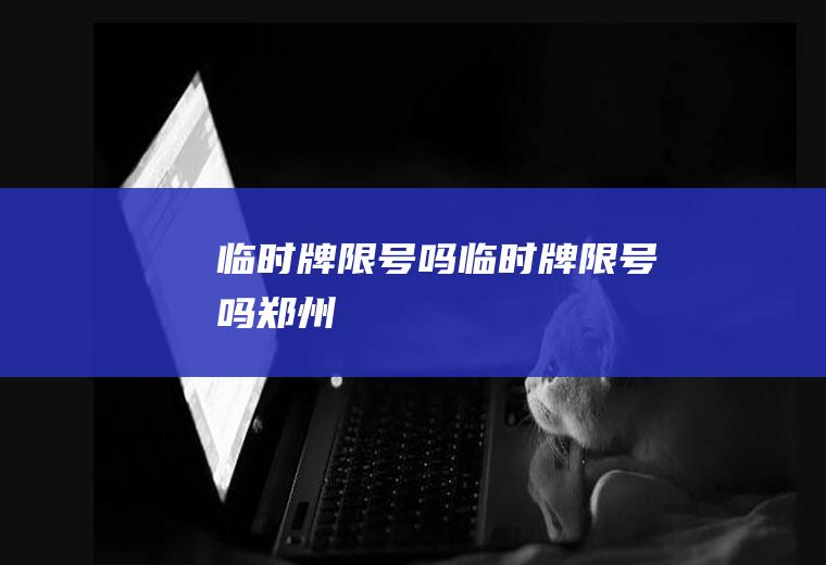 临时牌限号吗临时牌限号吗郑州
